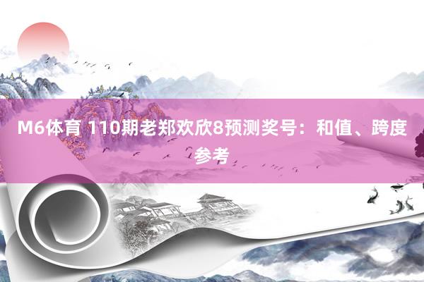 M6体育 110期老郑欢欣8预测奖号：和值、跨度参考
