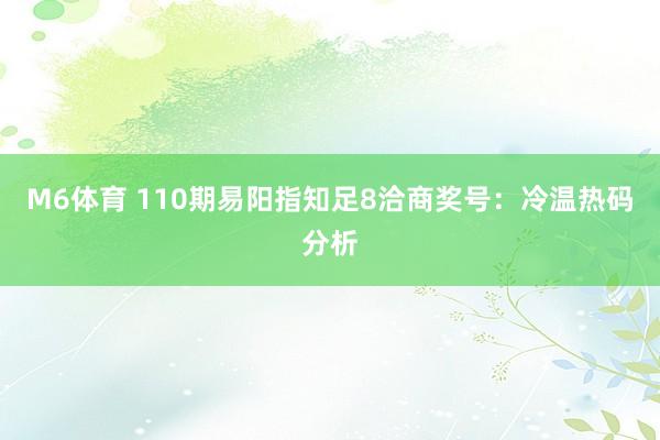 M6体育 110期易阳指知足8洽商奖号：冷温热码分析