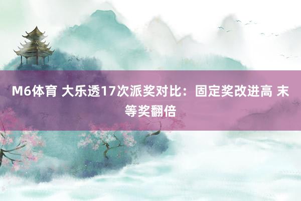 M6体育 大乐透17次派奖对比：固定奖改进高 末等奖翻倍