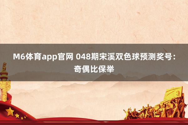M6体育app官网 048期宋溪双色球预测奖号：奇偶比保举