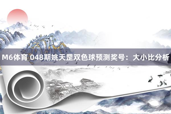M6体育 048期姚天罡双色球预测奖号：大小比分析