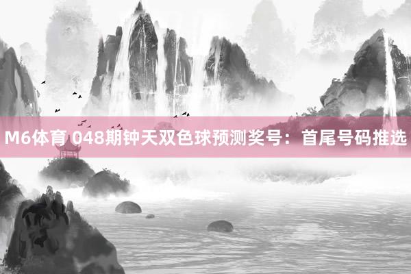 M6体育 048期钟天双色球预测奖号：首尾号码推选