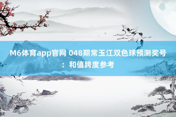 M6体育app官网 048期常玉江双色球预测奖号：和值跨度参考