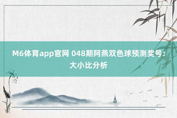 M6体育app官网 048期阿燕双色球预测奖号：大小比分析