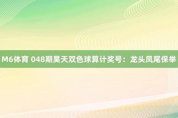 M6体育 048期昊天双色球算计奖号：龙头凤尾保举