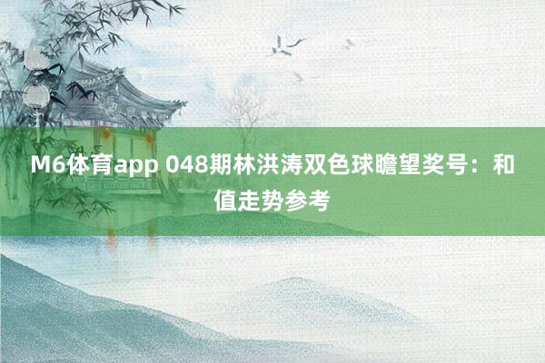 M6体育app 048期林洪涛双色球瞻望奖号：和值走势参考