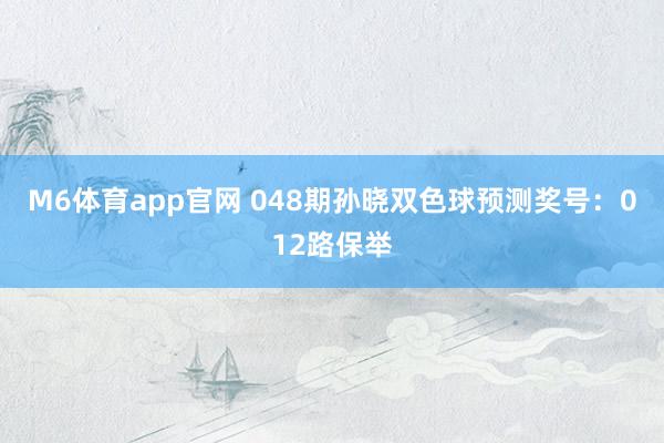 M6体育app官网 048期孙晓双色球预测奖号：012路保举