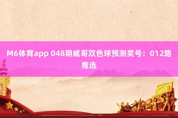 M6体育app 048期威哥双色球预测奖号：012路推选