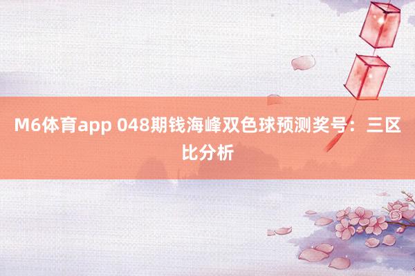 M6体育app 048期钱海峰双色球预测奖号：三区比分析