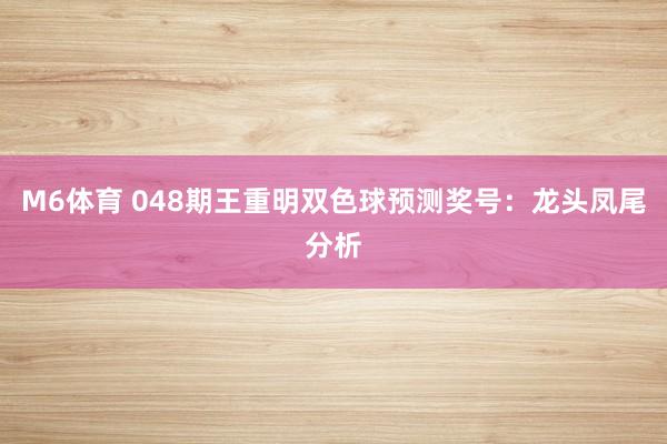 M6体育 048期王重明双色球预测奖号：龙头凤尾分析