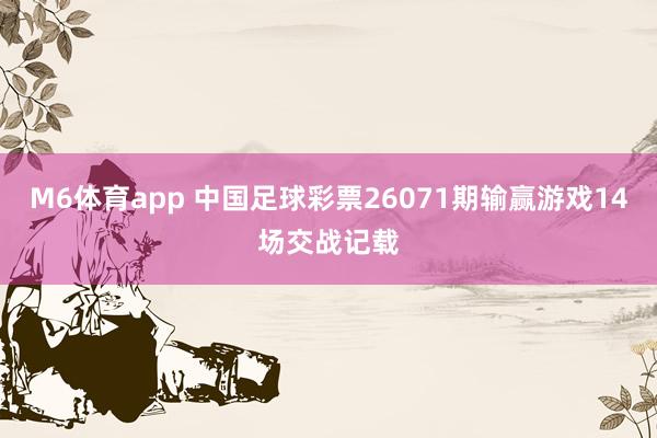M6体育app 中国足球彩票26071期输赢游戏14场交战记载