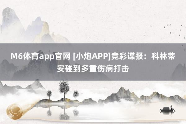 M6体育app官网 [小炮APP]竞彩谍报：科林蒂安碰到多重伤病打击