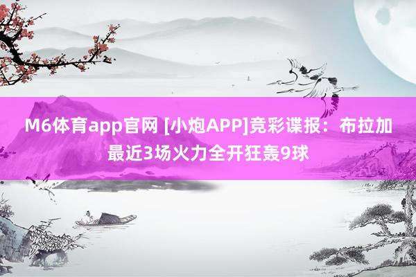 M6体育app官网 [小炮APP]竞彩谍报：布拉加最近3场火力全开狂轰9球