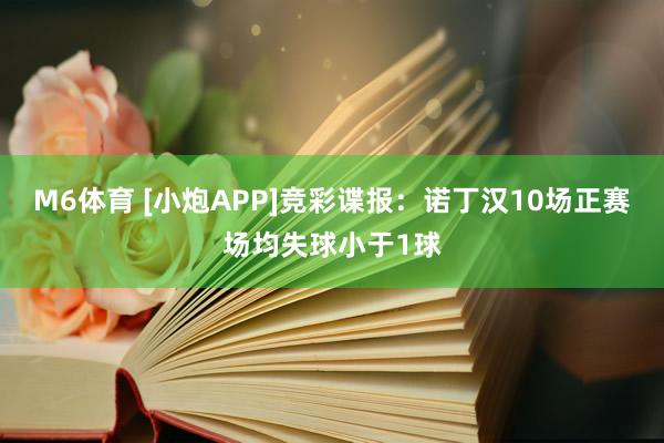 M6体育 [小炮APP]竞彩谍报：诺丁汉10场正赛场均失球小于1球