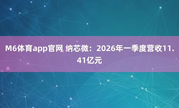 M6体育app官网 纳芯微：2026年一季度营收11.41亿元