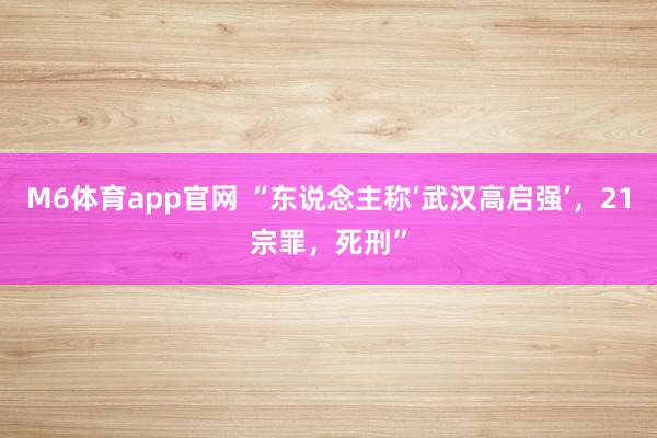 M6体育app官网 “东说念主称‘武汉高启强’，21宗罪，死刑”