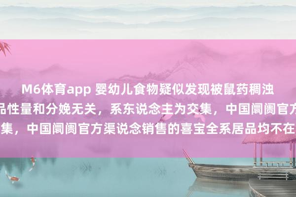 M6体育app 婴幼儿食物疑似发现被鼠药稠浊，德国喜宝回报：与居品性量和分娩无关，系东说念主为交集，中国阛阓官方渠说念销售的喜宝全系居品均不在涉事边界