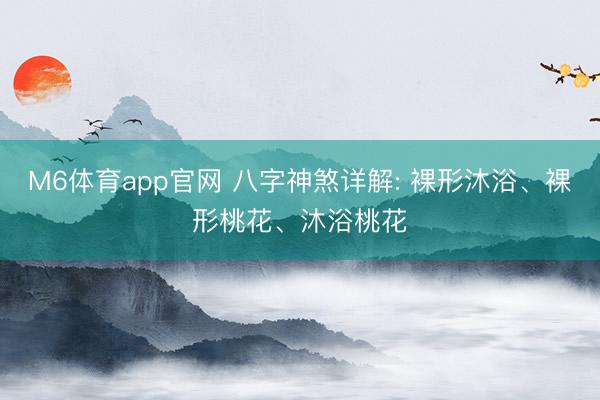 M6体育app官网 八字神煞详解: 裸形沐浴、裸形桃花、沐浴桃花