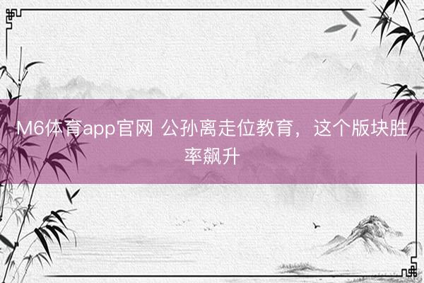 M6体育app官网 公孙离走位教育，这个版块胜率飙升