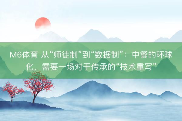 M6体育 从“师徒制”到“数据制”：中餐的环球化，需要一场对于传承的“技术重写”