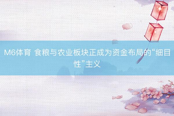 M6体育 食粮与农业板块正成为资金布局的“细目性”主义