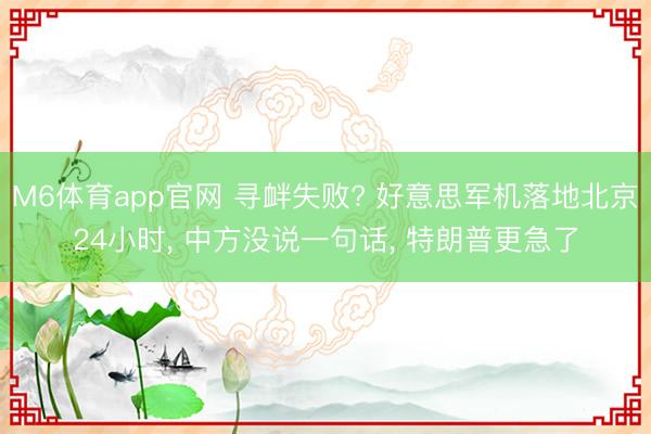 M6体育app官网 寻衅失败? 好意思军机落地北京24小时， 中方没说一句话， 特朗普更急了