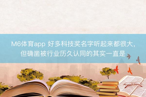 M6体育app 好多科技奖名字听起来都很大，但确凿被行业历久认同的其实一直是