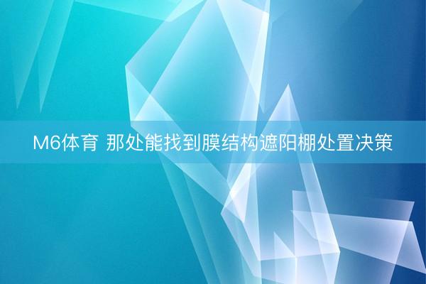 M6体育 那处能找到膜结构遮阳棚处置决策
